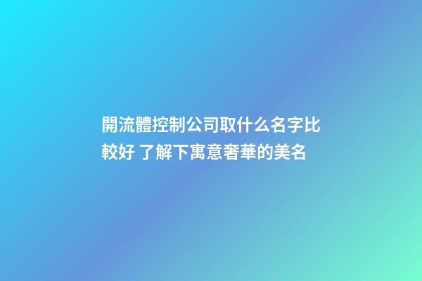 開流體控制公司取什么名字比較好 了解下寓意奢華的美名-第1張-公司起名-玄機派